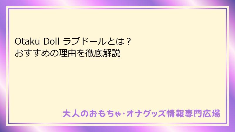 Otaku Doll ラブドールとは？ おすすめの理由を徹底解説