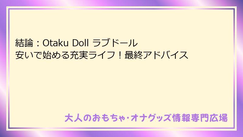 結論：Otaku Doll ラブドール 安いで始める充実ライフ！最終アドバイス