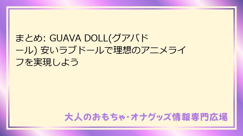 まとめ: GUAVA DOLL(グアバドール) 安いラブドールで理想のアニメライフを実現しよう