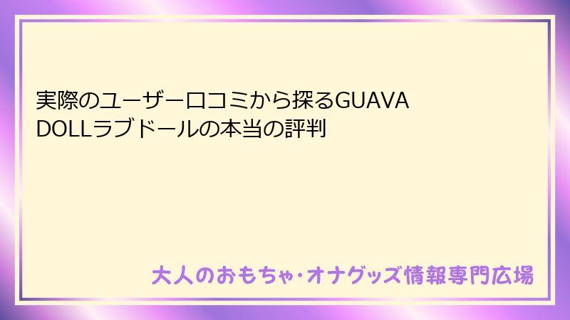 実際のユーザー口コミから探るGUAVA DOLLラブドールの本当の評判
