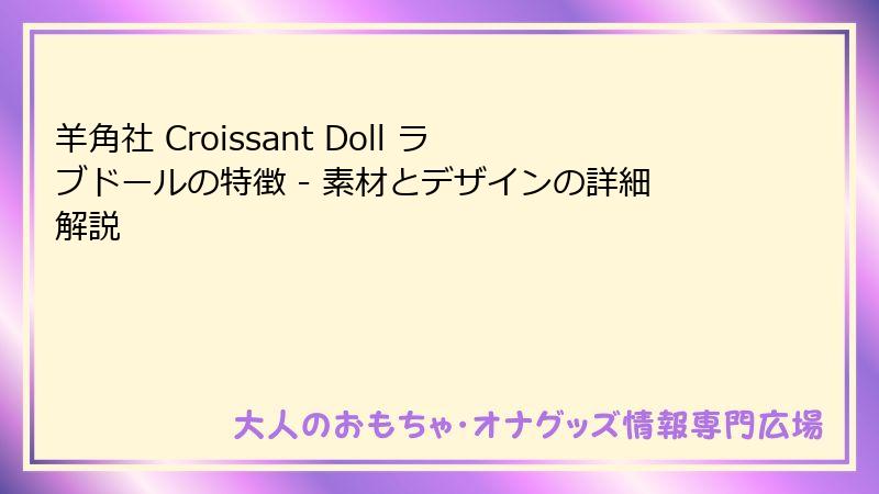 羊角社 Croissant Doll ラブドールの特徴 - 素材とデザインの詳細解説