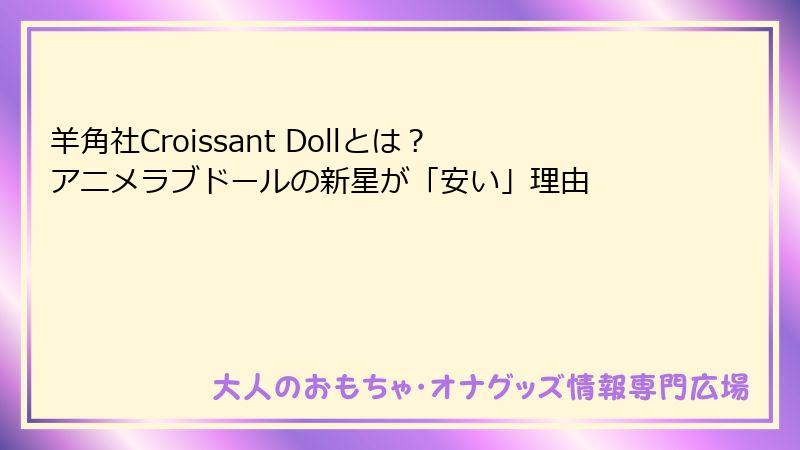 羊角社Croissant Dollとは？アニメラブドールの新星が「安い」理由