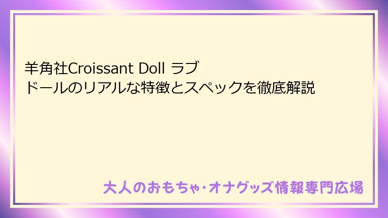 羊角社Croissant Doll ラブドールのリアルな特徴とスペックを徹底解説