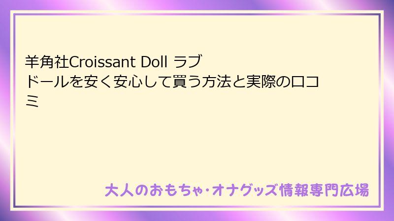 羊角社Croissant Doll ラブドールを安く安心して買う方法と実際の口コミ