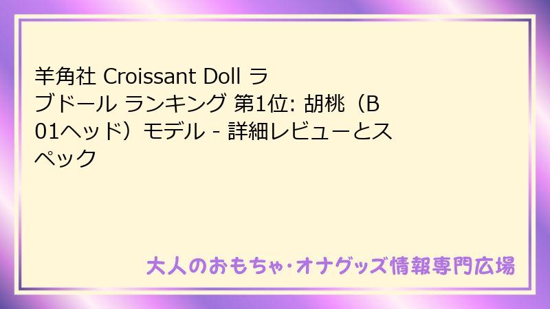 羊角社 Croissant Doll ラブドール ランキング 第1位: 胡桃（B01ヘッド）モデル - 詳細レビューとスペック
