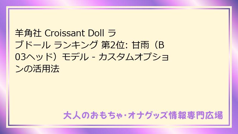羊角社 Croissant Doll ラブドール ランキング 第2位: 甘雨（B03ヘッド）モデル - カスタムオプションの活用法