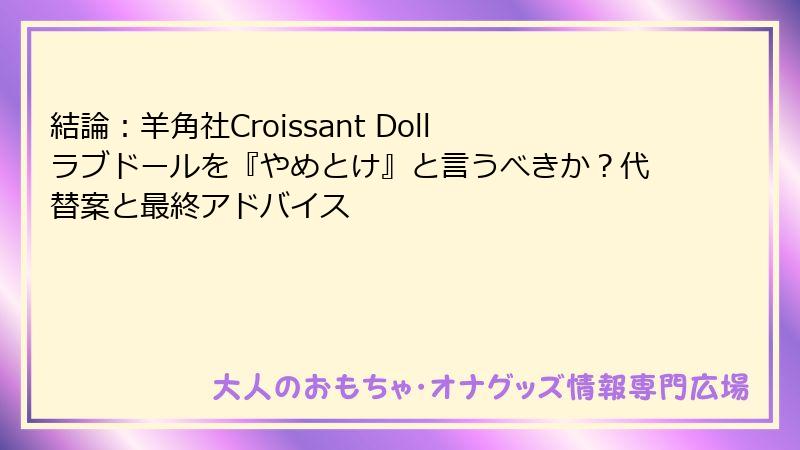 結論：羊角社Croissant Dollラブドールを『やめとけ』と言うべきか？代替案と最終アドバイス