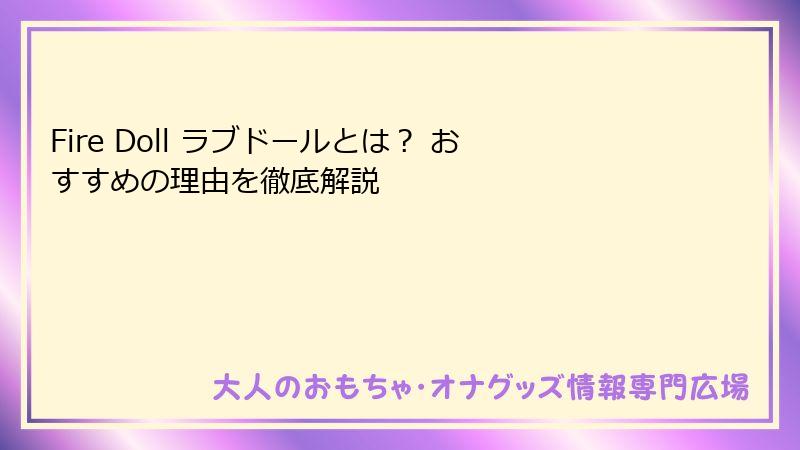 Fire Doll ラブドールとは？ おすすめの理由を徹底解説
