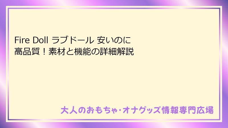 Fire Doll ラブドール 安いのに高品質！素材と機能の詳細解説