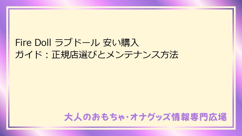 Fire Doll ラブドール 安い購入ガイド：正規店選びとメンテナンス方法
