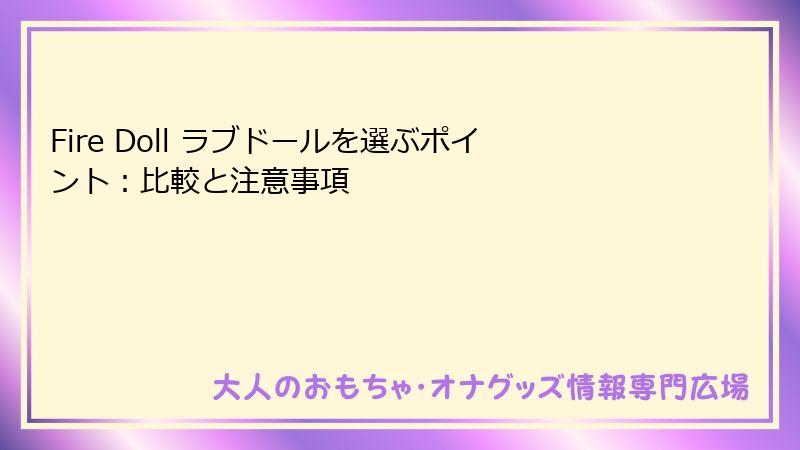 Fire Doll ラブドールを選ぶポイント：比較と注意事項