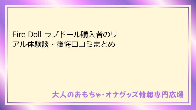 Fire Doll ラブドール購入者のリアル体験談・後悔口コミまとめ