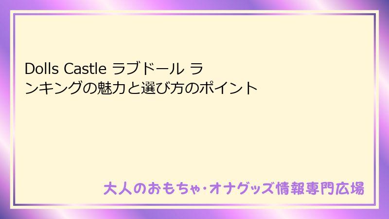 Dolls Castle ラブドール ランキングの魅力と選び方のポイント