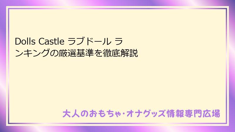 Dolls Castle ラブドール ランキングの厳選基準を徹底解説