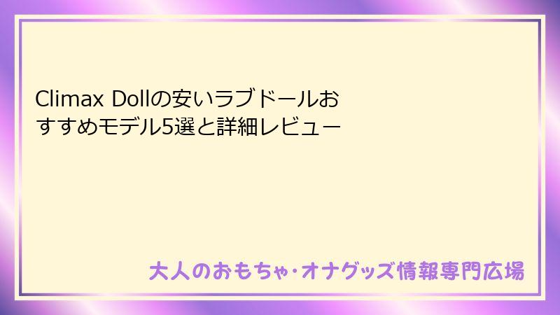 Climax Dollの安いラブドールおすすめモデル5選と詳細レビュー