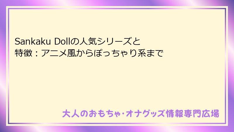 Sankaku Dollの人気シリーズと特徴：アニメ風からぽっちゃり系まで