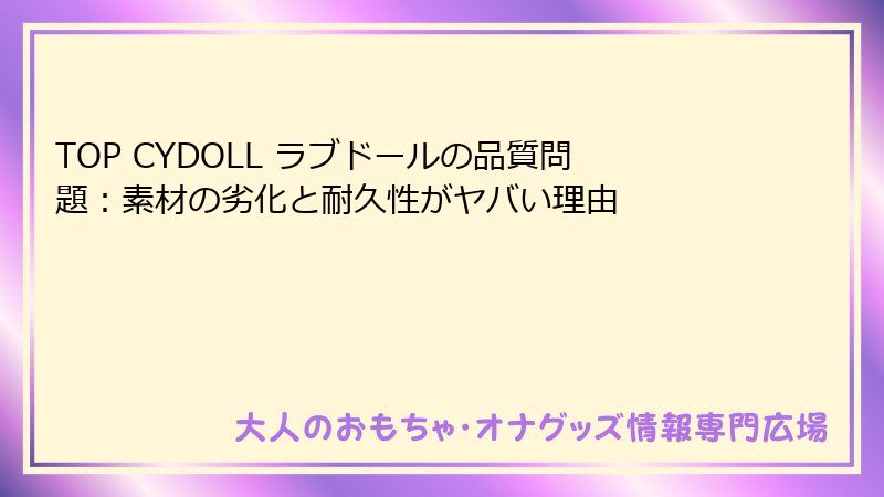 TOP CYDOLL ラブドールの品質問題:素材の劣化と耐久性がヤバい理由