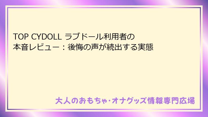 TOP CYDOLL ラブドール利用者の本音レビュー:後悔の声が続出する実態