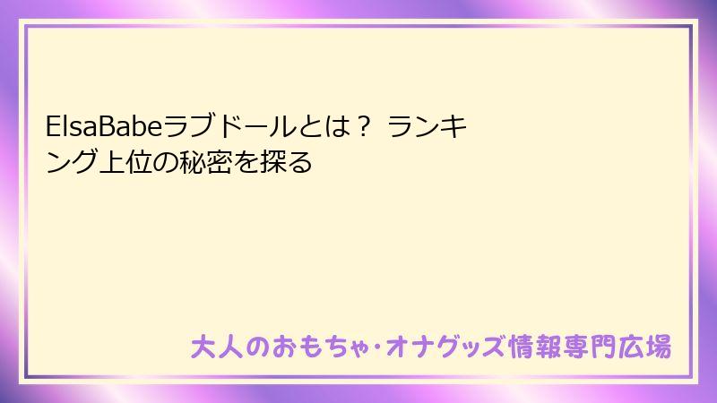 ElsaBabeラブドールとは？ ランキング上位の秘密を探る