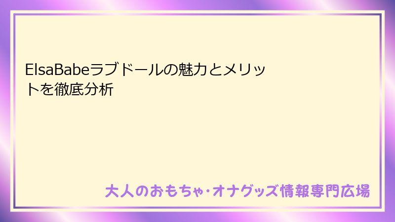 ElsaBabeラブドールの魅力とメリットを徹底分析