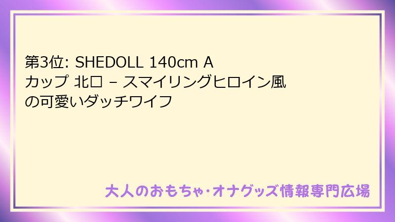 第3位: SHEDOLL 140cm Aカップ 北栀 – スマイリングヒロイン風の可愛いダッチワイフ