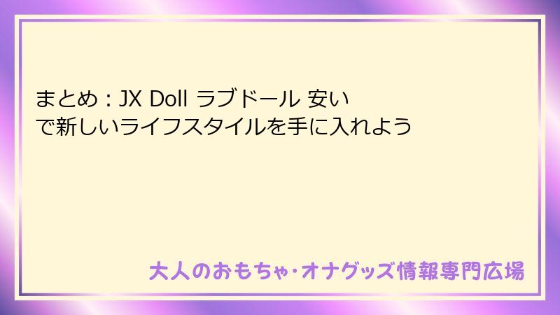 まとめ:JX Doll ラブドール 安いで新しいライフスタイルを手に入れよう
