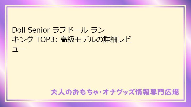 Doll Senior ラブドール ランキング TOP3: 高級モデルの詳細レビュー