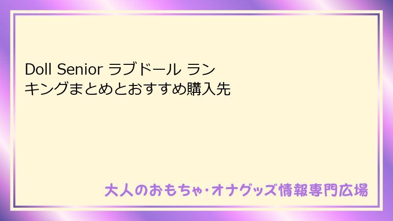 Doll Senior ラブドール ランキングまとめとおすすめ購入先