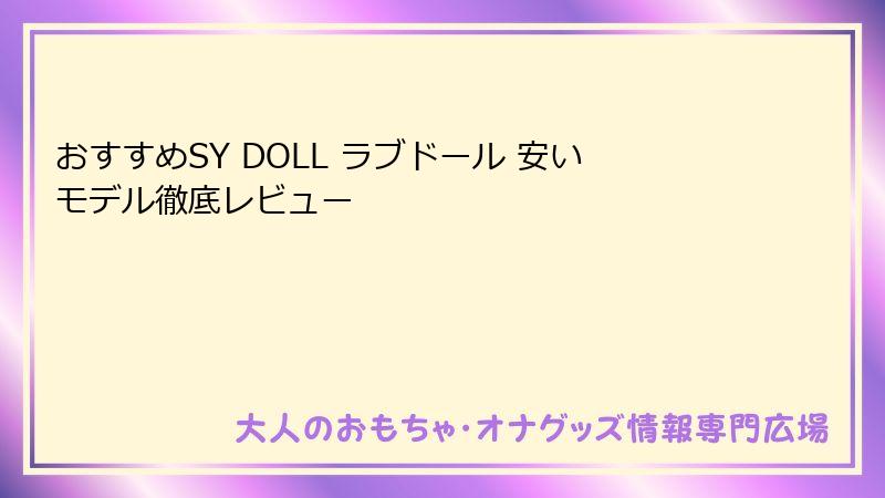 おすすめSY DOLL ラブドール 安いモデル徹底レビュー