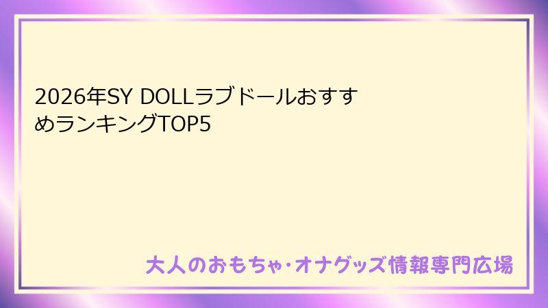 2026年SY DOLLラブドールおすすめランキングTOP5