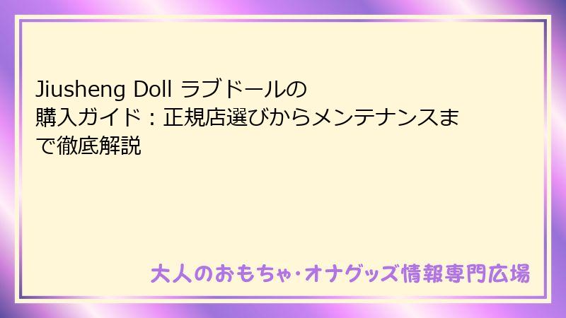Jiusheng Doll ラブドールの購入ガイド：正規店選びからメンテナンスまで徹底解説