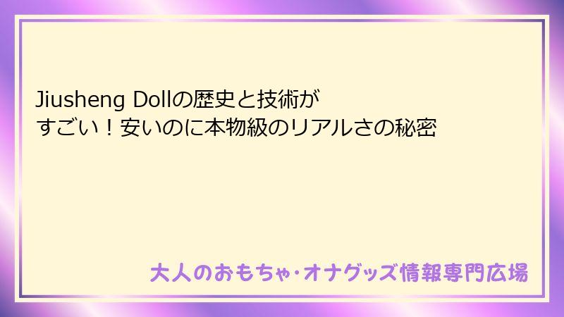 Jiusheng Dollの歴史と技術がすごい！安いのに本物級のリアルさの秘密