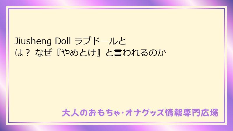 Jiusheng Doll ラブドールとは? なぜ『やめとけ』と言われるのか