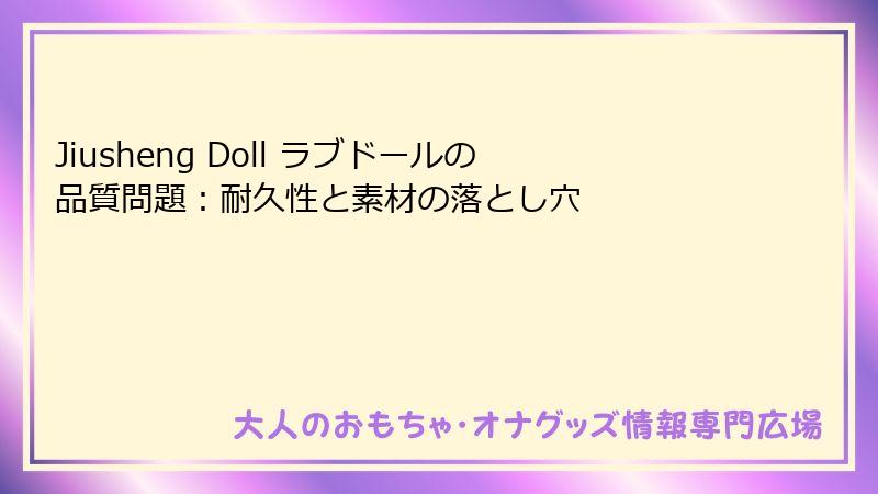 Jiusheng Doll ラブドールの品質問題:耐久性と素材の落とし穴