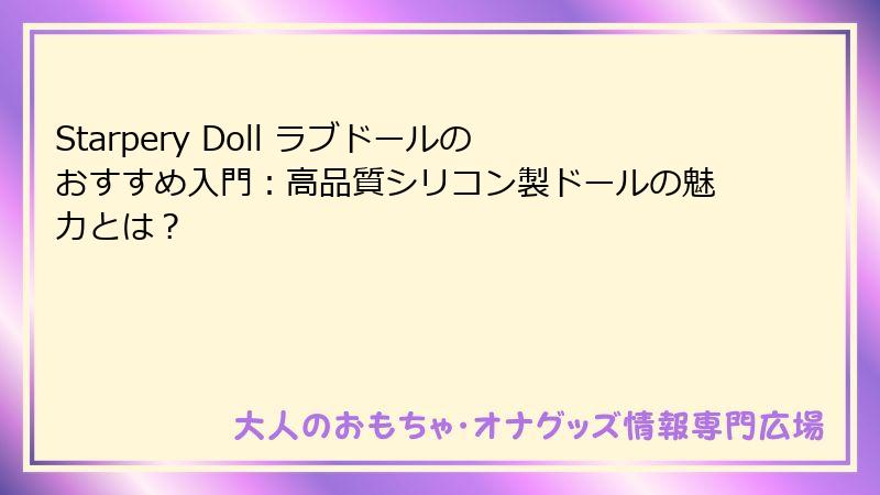 Starpery Doll ラブドールのおすすめ入門：高品質シリコン製ドールの魅力とは？