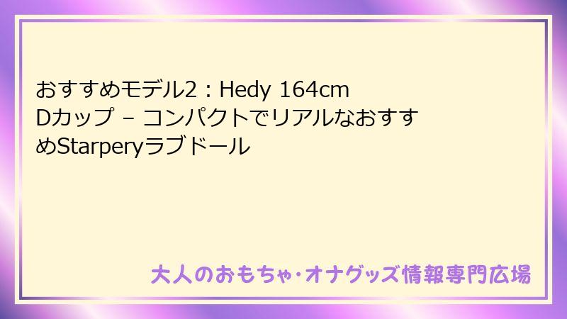 おすすめモデル2：Hedy 164cm Dカップ – コンパクトでリアルなおすすめStarperyラブドール