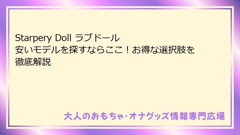 Starpery Doll ラブドール 安いモデルを探すならここ!お得な選択肢を徹底解説