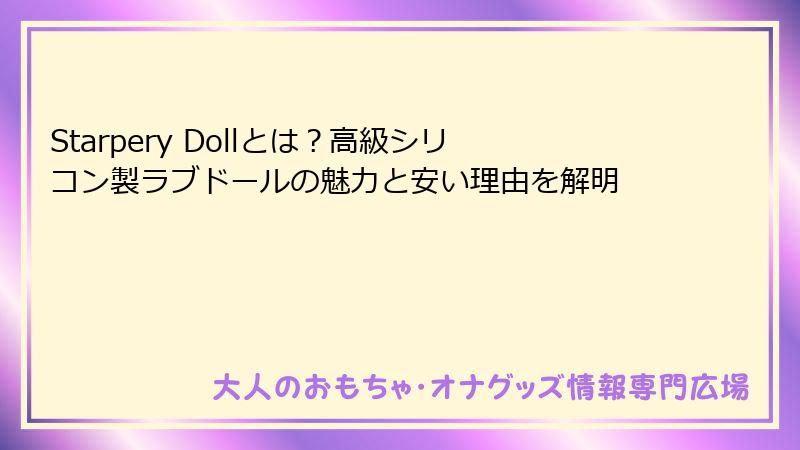 Starpery Dollとは?高級シリコン製ラブドールの魅力と安い理由を解明