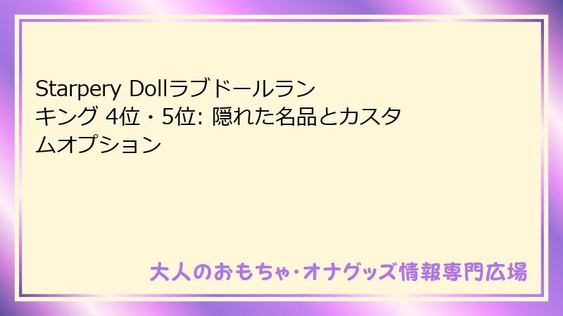 Starpery Dollラブドールランキング 4位・5位: 隠れた名品とカスタムオプション