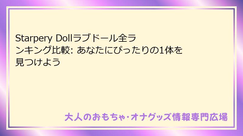Starpery Dollラブドール全ランキング比較: あなたにぴったりの1体を見つけよう
