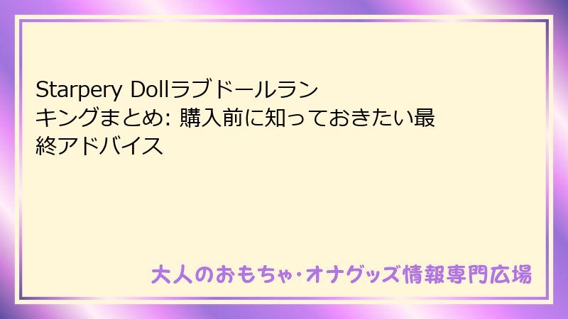 Starpery Dollラブドールランキングまとめ: 購入前に知っておきたい最終アドバイス