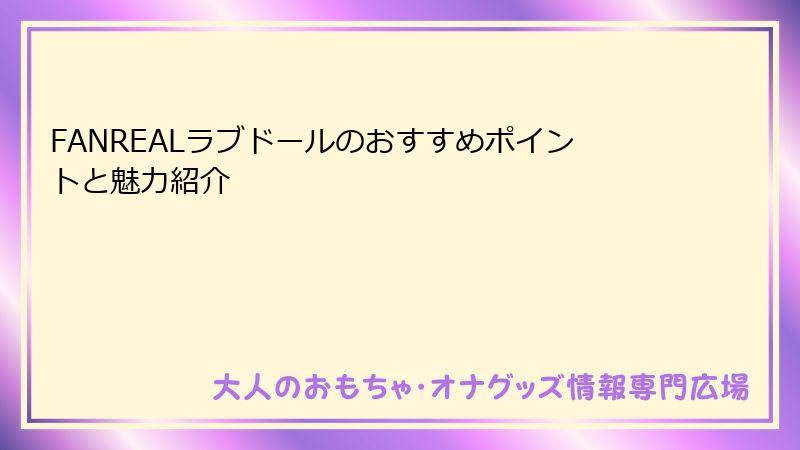 FANREALラブドールのおすすめポイントと魅力紹介