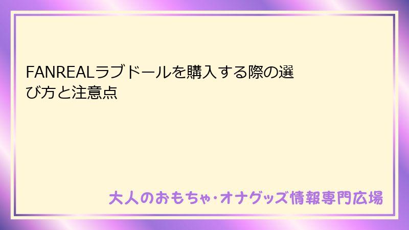 FANREALラブドールを購入する際の選び方と注意点