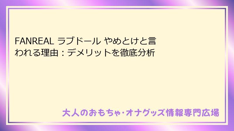 FANREAL ラブドール やめとけと言われる理由：デメリットを徹底分析