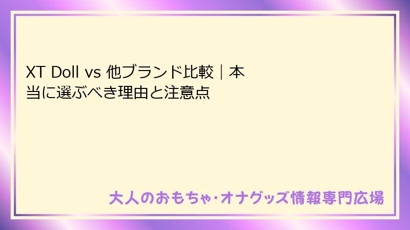 XT Doll vs 他ブランド比較｜本当に選ぶべき理由と注意点