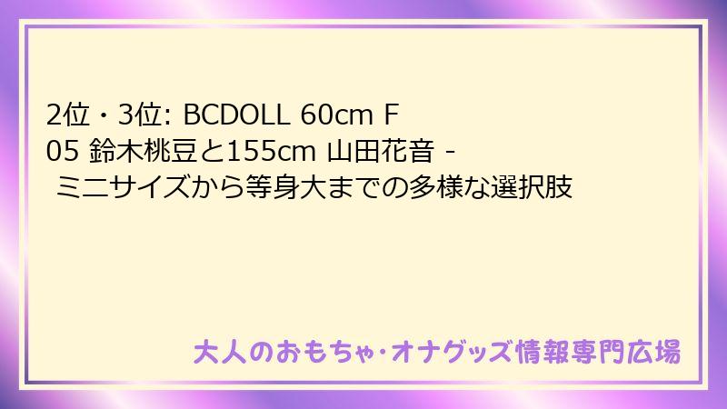 2位・3位: BCDOLL 60cm F05 鈴木桃豆と155cm 山田花音 - ミニサイズから等身大までの多様な選択肢