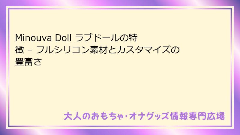 Minouva Doll ラブドールの特徴 – フルシリコン素材とカスタマイズの豊富さ