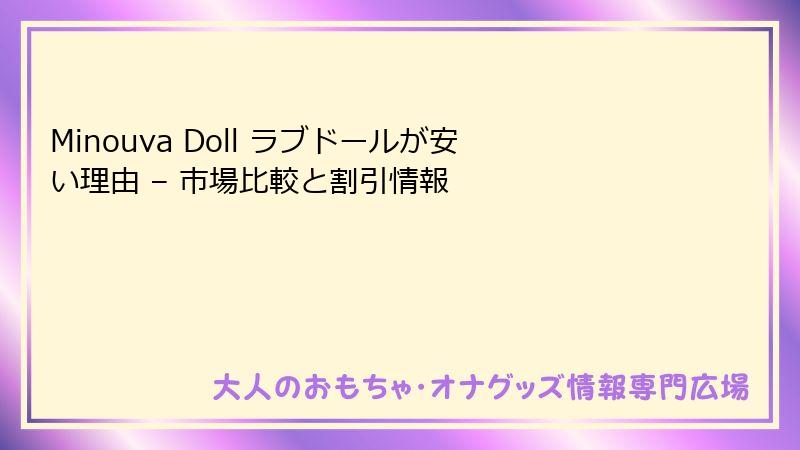 Minouva Doll ラブドールが安い理由 – 市場比較と割引情報