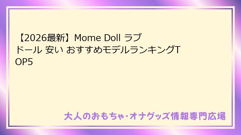 【2026最新】Mome Doll ラブドール 安い おすすめモデルランキングTOP5