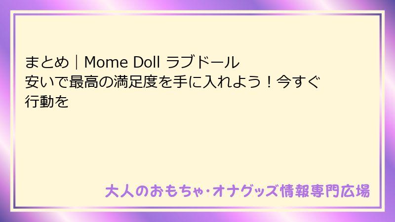 まとめ｜Mome Doll ラブドール 安いで最高の満足度を手に入れよう！今すぐ行動を